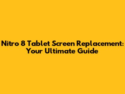 Nitro 8 Tablet Screen Replacement: Your Ultimate Guide