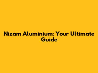 Nizam Aluminium: Your Ultimate Guide