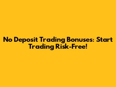 No Deposit Trading Bonuses: Start Trading Risk-Free!