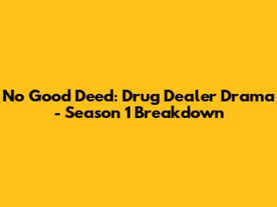 No Good Deed: Drug Dealer Drama - Season 1 Breakdown
