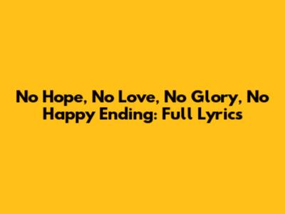 No Hope, No Love, No Glory, No Happy Ending: Full Lyrics