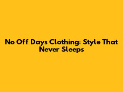 No Off Days Clothing: Style That Never Sleeps