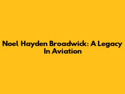 Noel Hayden Broadwick: A Legacy In Aviation
