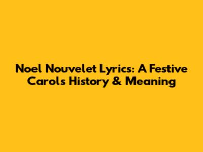 Noel Nouvelet Lyrics: A Festive Carol's History & Meaning