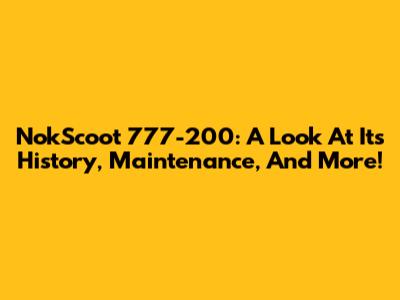 NokScoot 777-200: A Look At Its History, Maintenance, And More!