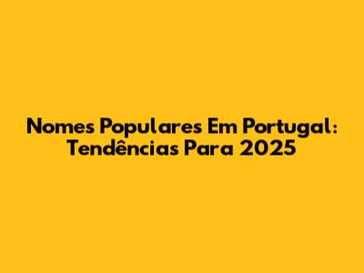 Nomes Populares Em Portugal: Tendências Para 2025
