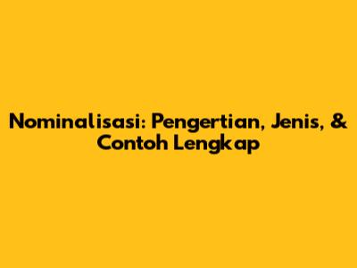 Nominalisasi: Pengertian, Jenis, & Contoh Lengkap