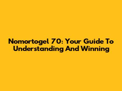 Nomortogel 70: Your Guide To Understanding And Winning