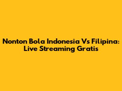 Nonton Bola Indonesia Vs Filipina: Live Streaming Gratis