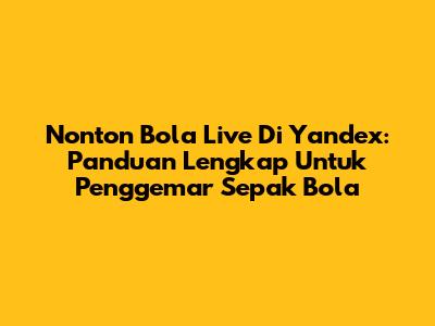 Nonton Bola Live Di Yandex: Panduan Lengkap Untuk Penggemar Sepak Bola