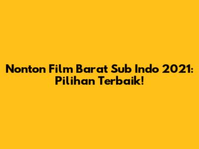 Nonton Film Barat Sub Indo 2021: Pilihan Terbaik!