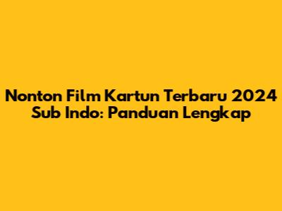 Nonton Film Kartun Terbaru 2024 Sub Indo: Panduan Lengkap