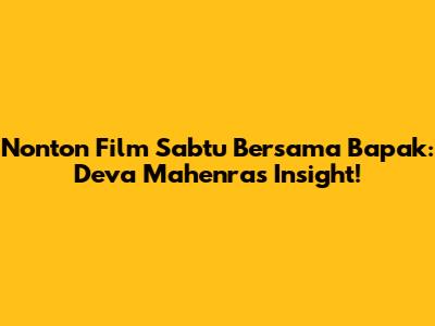 Nonton Film Sabtu Bersama Bapak: Deva Mahenra's Insight!