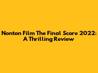 Nonton Film The Final Score 2022: A Thrilling Review