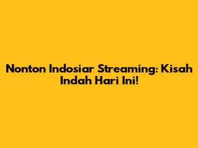 Nonton Indosiar Streaming: Kisah Indah Hari Ini!