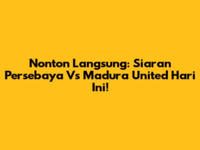 Nonton Langsung: Siaran Persebaya Vs Madura United Hari Ini!