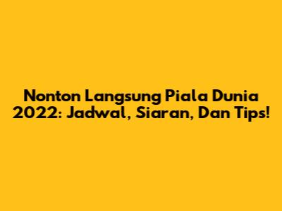 Nonton Langsung Piala Dunia 2022: Jadwal, Siaran, Dan Tips!