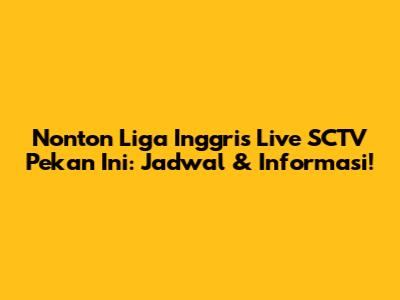 Nonton Liga Inggris Live SCTV Pekan Ini: Jadwal & Informasi!