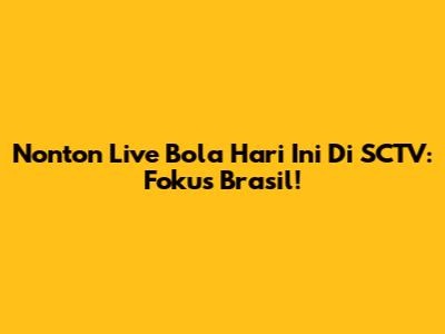 Nonton Live Bola Hari Ini Di SCTV: Fokus Brasil!