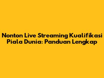 Nonton Live Streaming Kualifikasi Piala Dunia: Panduan Lengkap