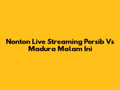 Nonton Live Streaming Persib Vs Madura Malam Ini