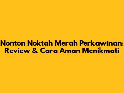 Nonton Noktah Merah Perkawinan: Review & Cara Aman Menikmati