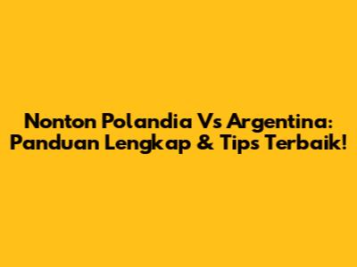 Nonton Polandia Vs Argentina: Panduan Lengkap & Tips Terbaik!