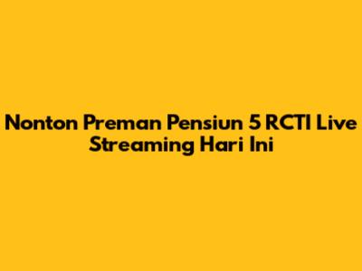 Nonton Preman Pensiun 5 RCTI Live Streaming Hari Ini