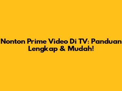Nonton Prime Video Di TV: Panduan Lengkap & Mudah!