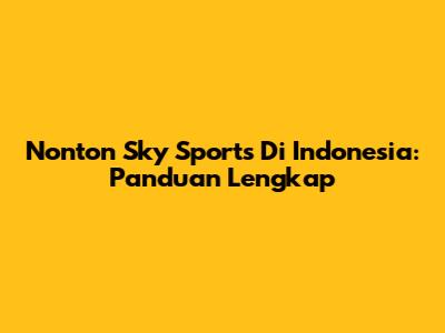 Nonton Sky Sports Di Indonesia: Panduan Lengkap