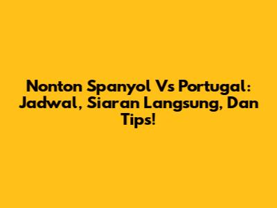 Nonton Spanyol Vs Portugal: Jadwal, Siaran Langsung, Dan Tips!