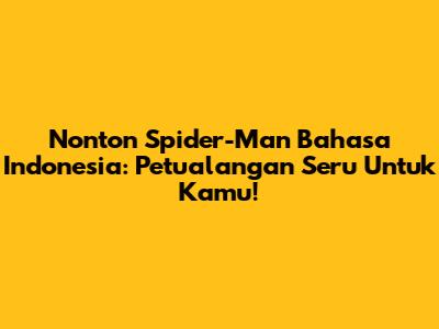Nonton Spider-Man Bahasa Indonesia: Petualangan Seru Untuk Kamu!