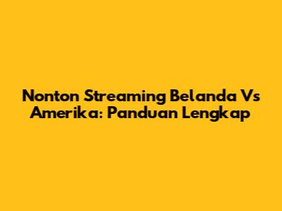 Nonton Streaming Belanda Vs Amerika: Panduan Lengkap