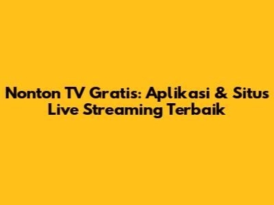 Nonton TV Gratis: Aplikasi & Situs Live Streaming Terbaik