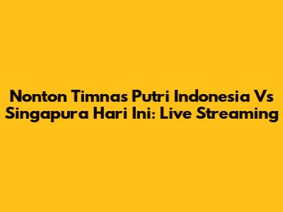 Nonton Timnas Putri Indonesia Vs Singapura Hari Ini: Live Streaming