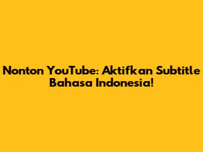 Nonton YouTube: Aktifkan Subtitle Bahasa Indonesia!