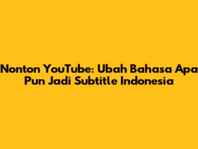 Nonton YouTube: Ubah Bahasa Apa Pun Jadi Subtitle Indonesia