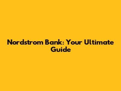 Nordstrom Bank: Your Ultimate Guide