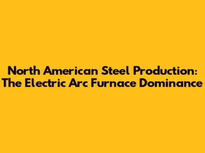 North American Steel Production: The Electric Arc Furnace Dominance