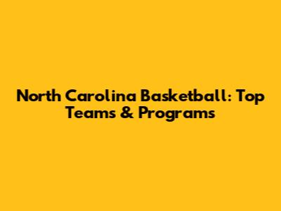 North Carolina Basketball: Top Teams & Programs