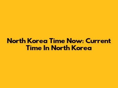 North Korea Time Now: Current Time In North Korea