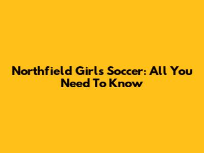Northfield Girls Soccer: All You Need To Know