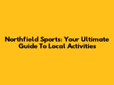 Northfield Sports: Your Ultimate Guide To Local Activities