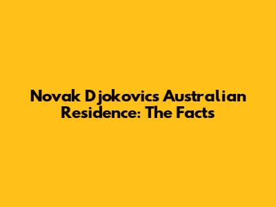 Novak Djokovic's Australian Residence: The Facts