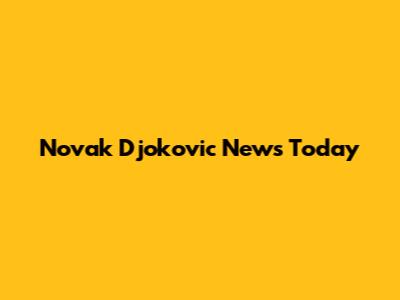Novak Djokovic News Today