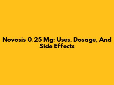 Novosis 0.25 Mg: Uses, Dosage, And Side Effects