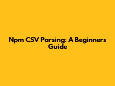 Npm CSV Parsing: A Beginner's Guide