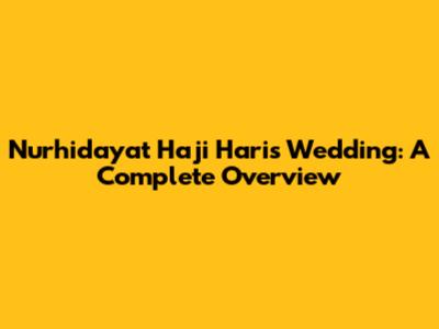 Nurhidayat Haji Haris Wedding: A Complete Overview
