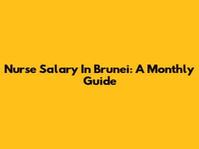 Nurse Salary In Brunei: A Monthly Guide