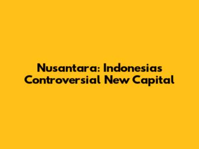 Nusantara: Indonesia's Controversial New Capital